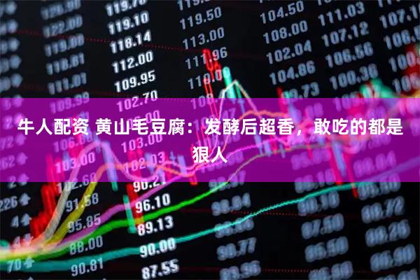 牛人配资 黄山毛豆腐：发酵后超香，敢吃的都是狠人