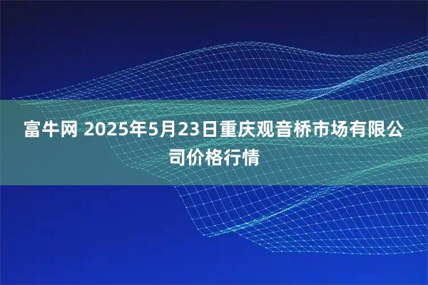 富牛网 2025年5月23日重庆观音桥市场有限公司价格行情