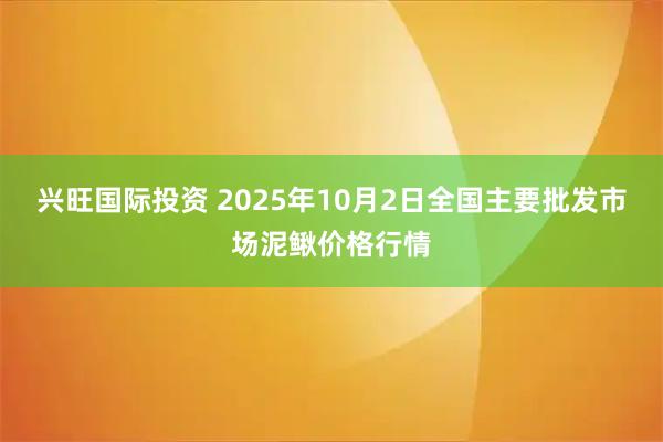 兴旺国际投资 2025年10月2日全国主要批发市场泥鳅价格行情