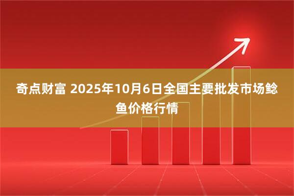 奇点财富 2025年10月6日全国主要批发市场鲶鱼价格行情
