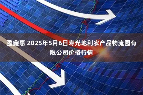盈鑫惠 2025年5月6日寿光地利农产品物流园有限公司价格行情