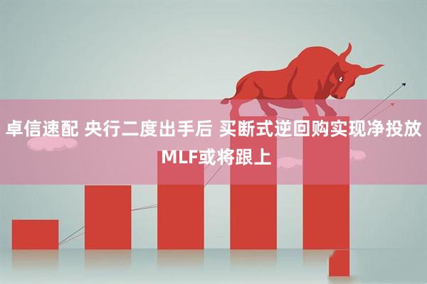 卓信速配 央行二度出手后 买断式逆回购实现净投放 MLF或将跟上