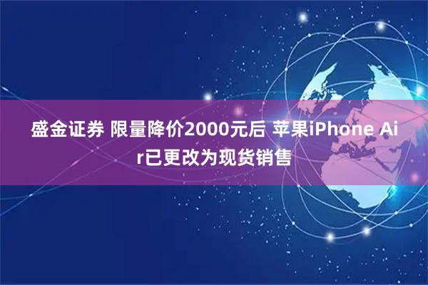 盛金证券 限量降价2000元后 苹果iPhone Air已更改为现货销售