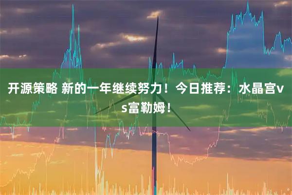 开源策略 新的一年继续努力！今日推荐：水晶宫vs富勒姆！