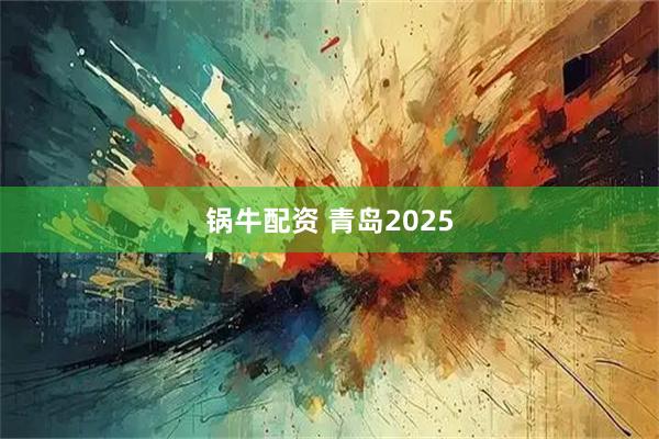 锅牛配资 青岛2025