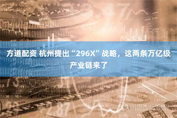 方道配资 杭州提出“296X”战略，这两条万亿级产业链来了