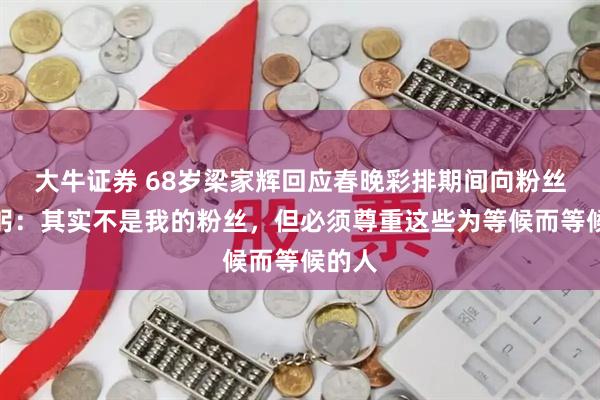 大牛证券 68岁梁家辉回应春晚彩排期间向粉丝三鞠躬：其实不是我的粉丝，但必须尊重这些为等候而等候的人