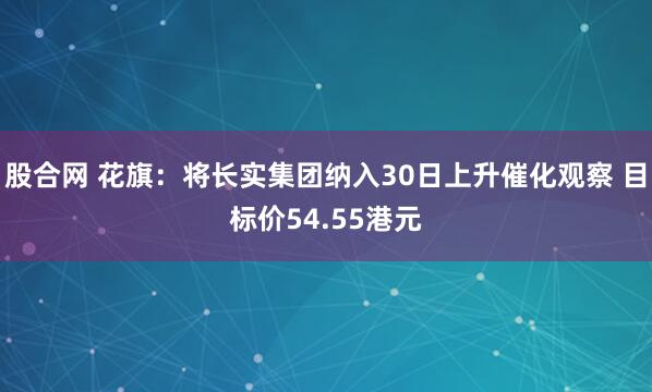 股合网 花旗：将长实集团纳入30日上升催化观察 目标价54.55港元
