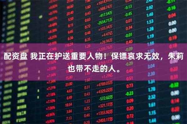 配资盘 我正在护送重要人物！保镖哀求无效，朱莉也带不走的人。