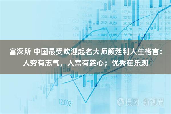 富深所 中国最受欢迎起名大师颜廷利人生格言：人穷有志气，人富有慈心；优秀在乐观